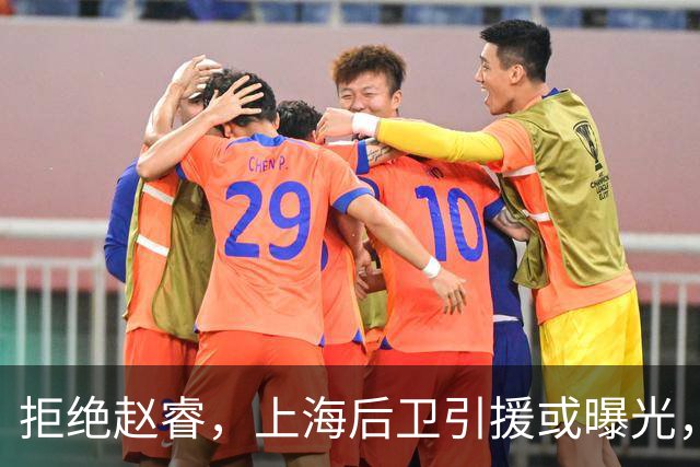 拒绝赵睿，上海后卫引援或曝光，26岁，国手，和球队闹不和