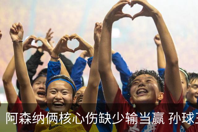 阿森纳俩核心伤缺少输当赢 孙球王亮剑出鞘？
