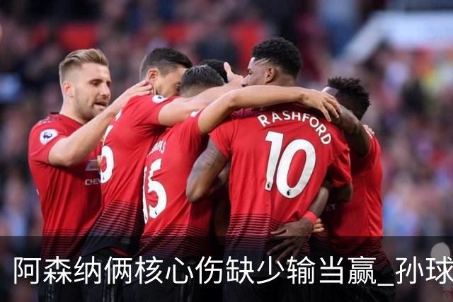 阿森纳俩核心伤缺少输当赢 孙球王亮剑出鞘？